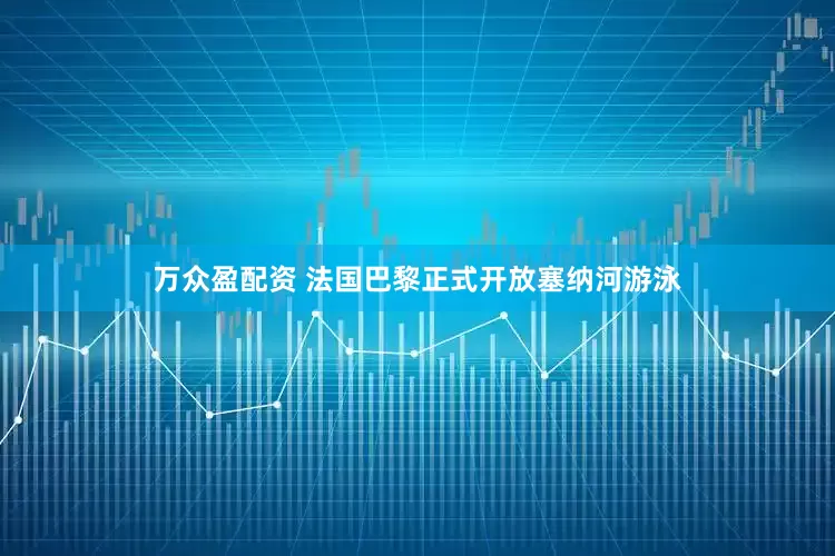 万众盈配资 法国巴黎正式开放塞纳河游泳