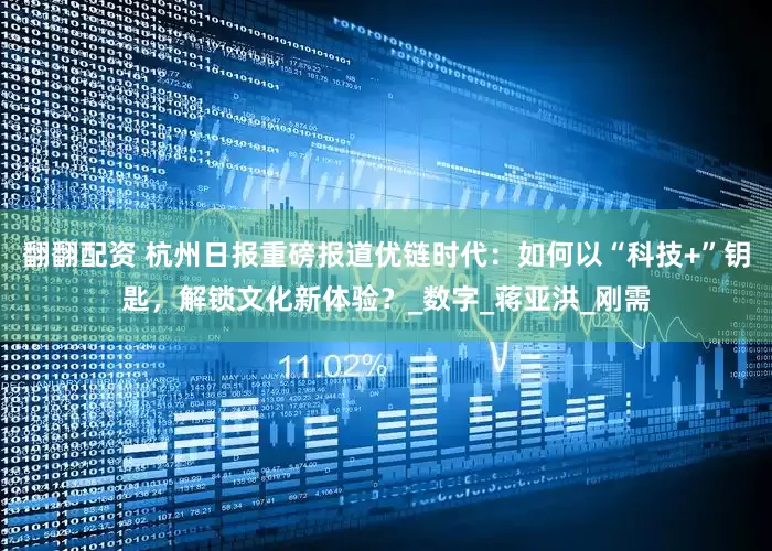 翻翻配资 杭州日报重磅报道优链时代：如何以“科技+”钥匙，解锁文化新体验？_数字_蒋亚洪_刚需