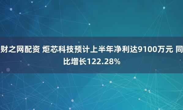 财之网配资 炬芯科技预计上半年净利达9100万元 同比增长122.28%