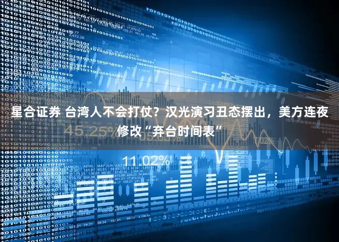 星合证券 台湾人不会打仗？汉光演习丑态摆出，美方连夜修改“弃台时间表”