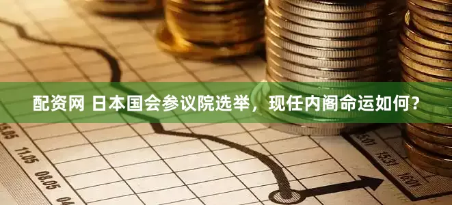 配资网 日本国会参议院选举，现任内阁命运如何？