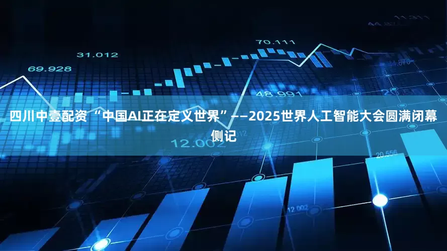 四川中壹配资 “中国AI正在定义世界”——2025世界人工智能大会圆满闭幕侧记