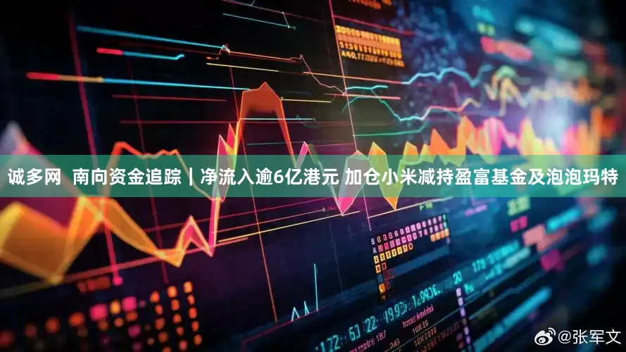 诚多网  南向资金追踪｜净流入逾6亿港元 加仓小米减持盈富基金及泡泡玛特