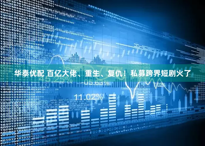 华泰优配 百亿大佬、重生、复仇！私募跨界短剧火了