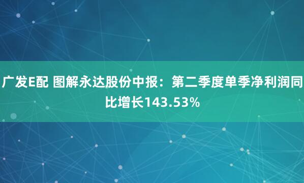 广发E配 图解永达股份中报：第二季度单季净利润同比增长143.53%