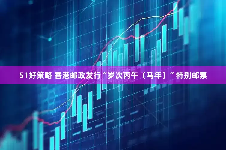 51好策略 香港邮政发行“岁次丙午（马年）”特别邮票